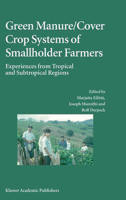 Green Manure/Cover Crop Systems of Smallholder Farmers: Experiences from Tropical and Subtropical Regions by Marjatta Eilittä