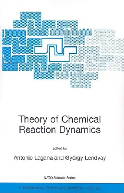 Theory of Chemical Reaction Dynamics by Antonio Laganà, György Lendvay