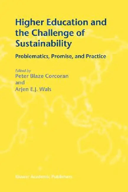 Higher Education and the Challenge of Sustainability: Problematics, Promise, and Practice by Peter Blaze Corcoran, Arjen E. J. Wals