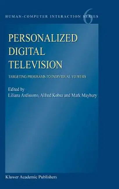 Personalized Digital Television: Targeting Programs to Individual Viewers by Liliana Ardissono