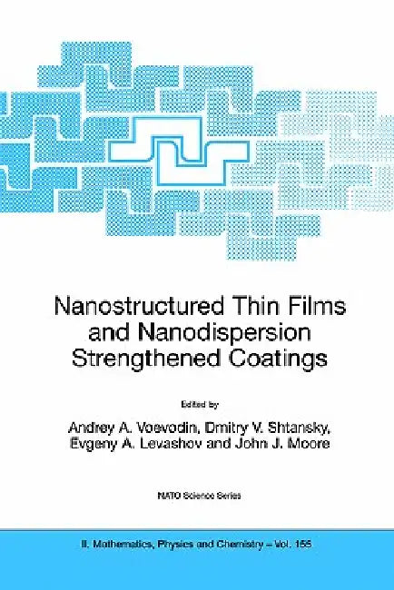 Nanostructured Thin Films and Nanodispersion Strengthened Coatings by Andrey A. Voevodin, Dmitry V. Shtansky, Evgeny A. Levashov