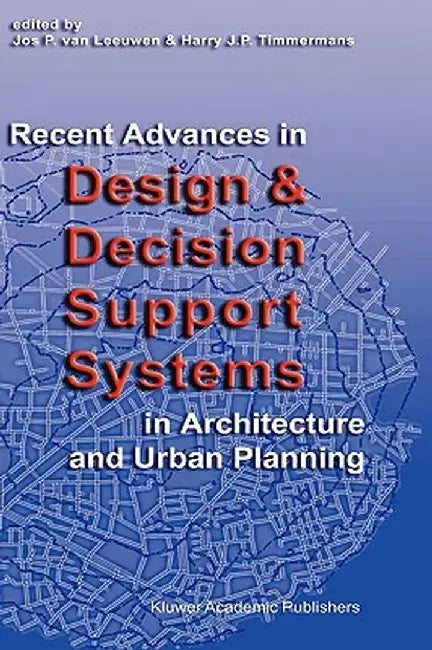 Recent Advances in Design and Decision Support Systems in Architecture and Urban Planning by Jos P. Van Leeuwen