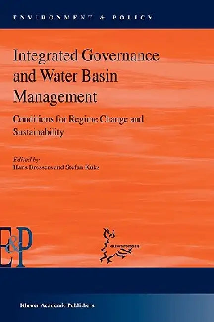 Integrated Governance and Water Basin Management: Conditions for Regime Change and Sustainability by Stefan Kuks, Hans Bressers