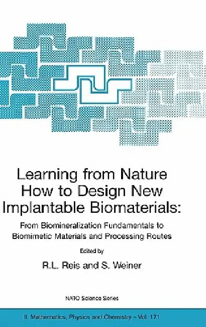 Learning from Nature How to Design New Implantable Biomaterials: From Biomineralization Fundamentals to Biomimetic Materials and Processing Routes: Pr by Rui L. Reis, S. Weiner