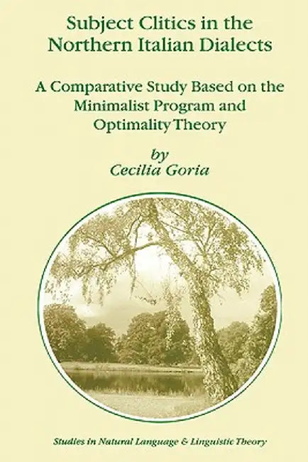 Subject Clitics in the Northern Italian Dialects: A Comparative Study Based on the Minimalist Program and Optimality Theory by Cecilia Goria