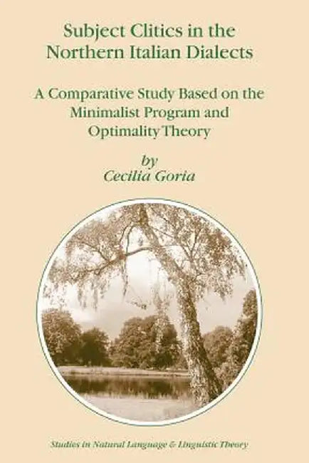 Subject Clitics in the Northern Italian Dialects: A Comparative Study Based on the Minimalist Program and Optimality Theory by Cecilia Goria