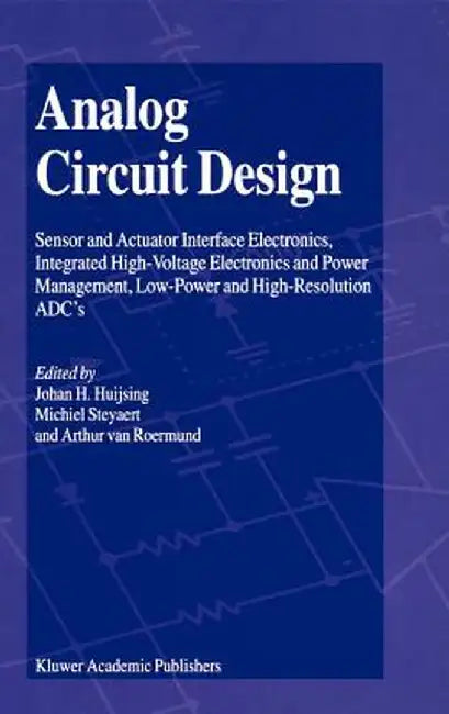 Analog Circuit Design: Sensor and Actuator Interface Electronics, Integrated High-Voltage Electronics and Power Management, Low-Power and Hig by Johan Huijsing