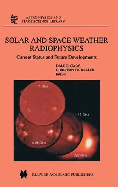 Solar and Space Weather Radiophysics: Current Status and Future Developments by D. E. Gary