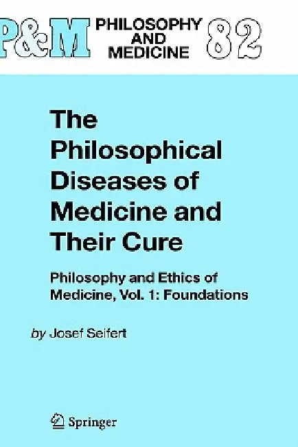 The Philosophical Diseases of Medicine and Their Cure: Philosophy and Ethics of Medicine, Vol. 1: Foundations by Josef Seifert