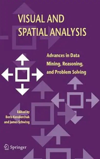Visual and Spatial Analysis: Advances in Data Mining, Reasoning, and Problem Solving by Boris Kovalerchuk