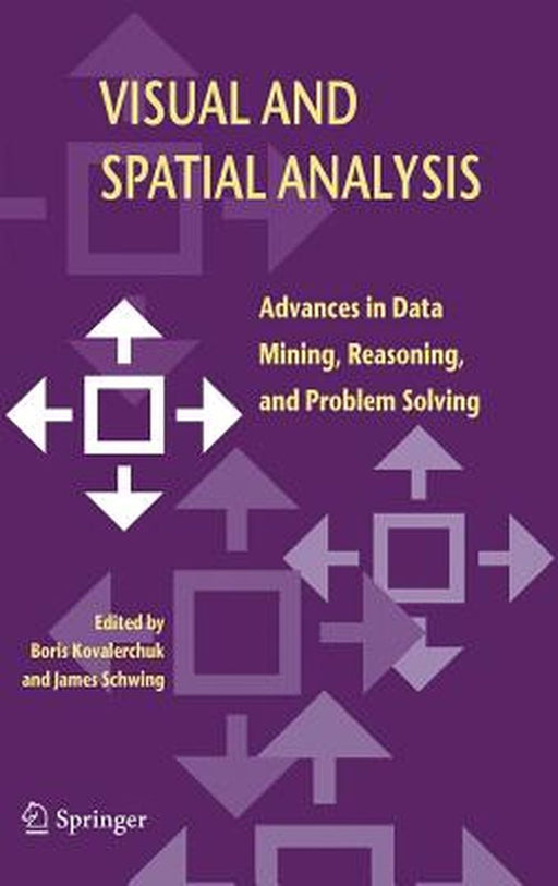Visual and Spatial Analysis: Advances in Data Mining, Reasoning, and Problem Solving by Boris Kovalerchuk