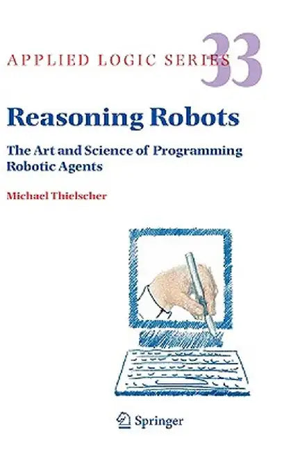 Reasoning Robots: The Art and Science of Programming Robotic Agents by Michael Thielscher