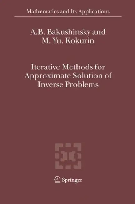 Iterative Methods for Approximate Solution of Inverse Problems by A. B. Bakushinsky