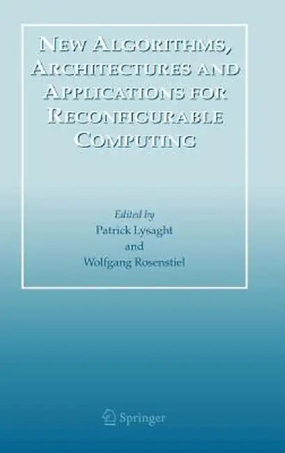 New Algorithms, Architectures and Applications for Reconfigurable Computing by Patrick Lysaght