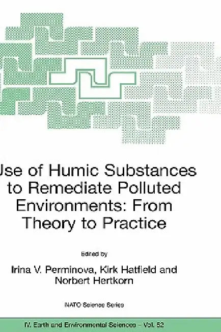 Use of Humic Substances to Remediate Polluted Environments: From Theory to Practice: Proceedings of the NATO Adanced Research Workshop on Use of Humat by Irina V. Perminova, Kirk Hatfield, Norbert Hertkorn