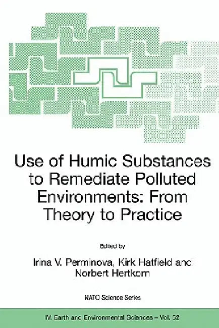 Use of Humic Substances to Remediate Polluted Environments: From Theory to Practice: Proceedings of the NATO Adanced Research Workshop on Use of Humat by Irina V. Perminova, Kirk Hatfield, Norbert Hertkorn