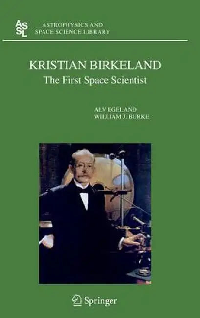 Kristian Birkeland: The First Space Scientist by Alv Egeland