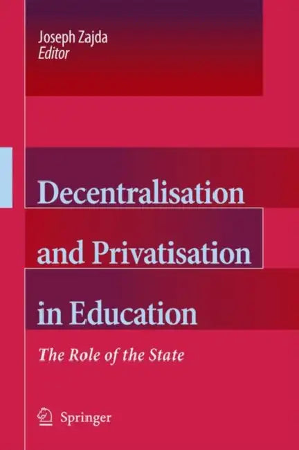 Decentralisation and Privatisation in Education: The Role of the State by Joseph Zajda