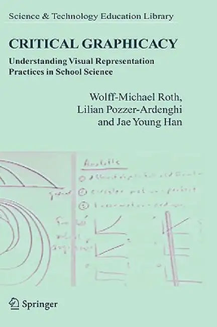 Critical Graphicacy: Understanding Visual Representation Practices in School Science by Wolff-Michael Roth