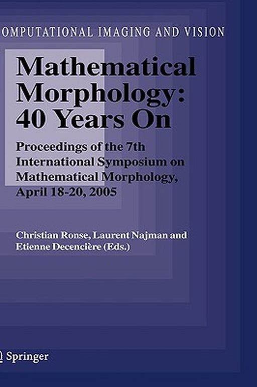 Mathematical Morphology: 40 Years on: Proceedings of the 7th International Symposium on Mathematical Morphology, April 18-20, 2005 by Christian Ronse