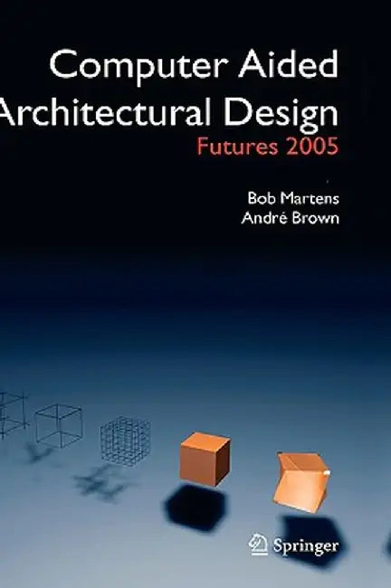 Computer Aided Architectural Design Futures 2005: Proceedings of the 11th International Caad Futures Conference Held at the Vienna University of Techn by Bob Martens