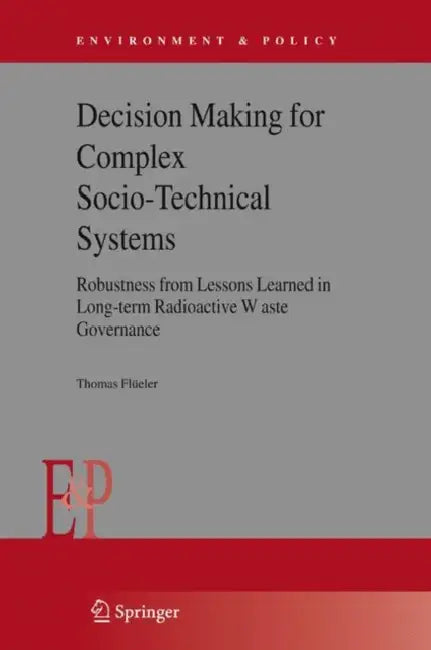 Decision Making for Complex Socio-Technical Systems: Robustness from Lessons Learned in Long-Term Radioactive Waste Governance by Thomas Flüeler