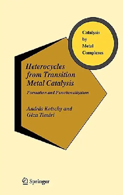 Heterocycles from Transition Metal Catalysis: Formation and Functionalization by András Kotschy, Géza Timári