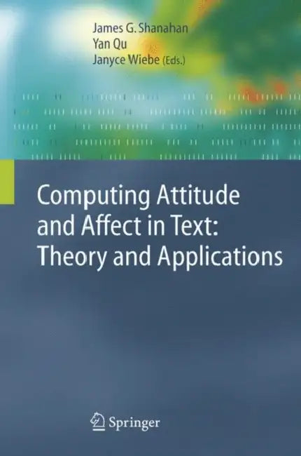 Computing Attitude and Affect in Text: Theory and Applications by James G. Shanahan, Yan Qu, Janyce Wiebe