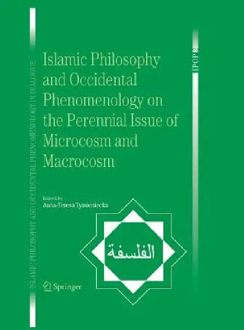 Islamic Philosophy and Occidental Phenomenology on the Perennial Issue of Microcosm and Macrocosm by Anna-Teresa Tymieniecka