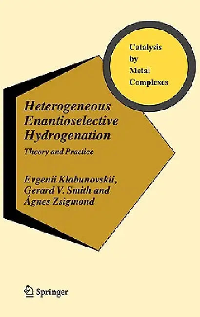 Heterogeneous Enantioselective Hydrogenation: Theory and Practice by Evgenii Klabunovskii, Gerard V. Smith, Ágnes Zsigmond