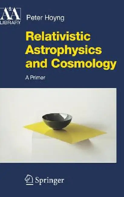 Relativistic Astrophysics and Cosmology: A Primer by Peter Hoyng