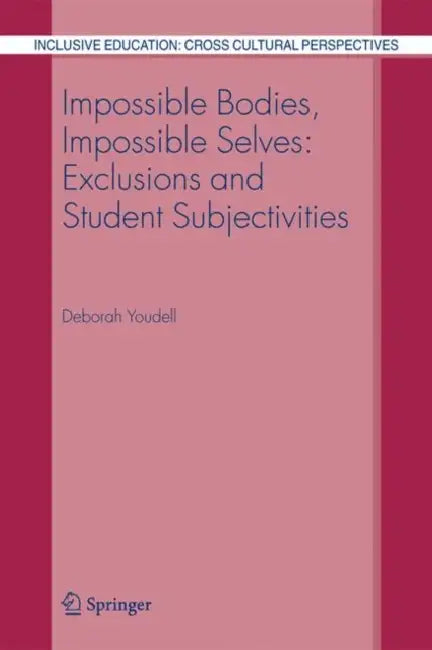 Impossible Bodies, Impossible Selves: Exclusions and Student Subjectivities by Deborah Youdell