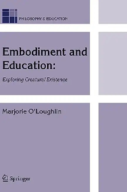 Embodiment and Education: Exploring Creatural Existence by Marjorie O'Loughlin