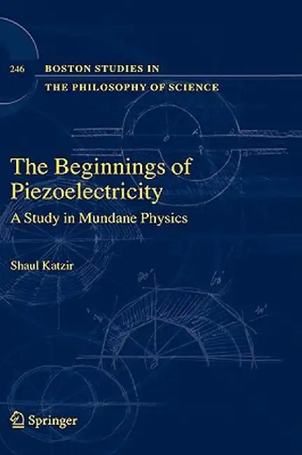 The Beginnings of Piezoelectricity: A Study in Mundane Physics by Shaul Katzir