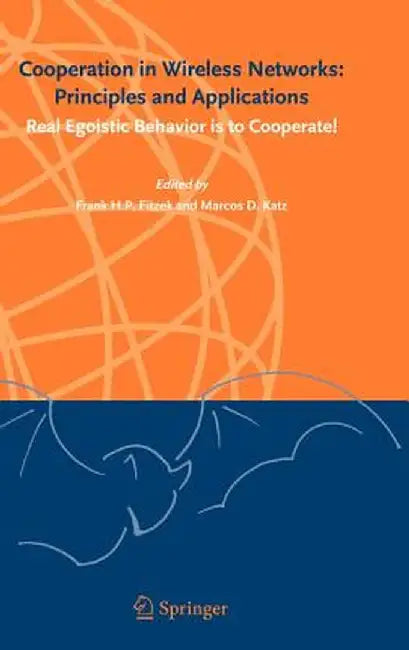 Cooperation in Wireless Networks: Principles and Applications: Real Egoistic Behavior Is to Cooperate! by Frank H. P. Fitzek