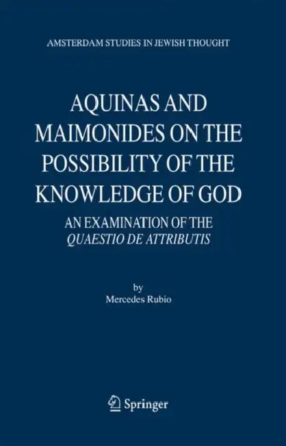 Aquinas and Maimonides on the Possibility of the Knowledge of God: An Examination of the Quaestio de Attributis by Mercedes Rubio