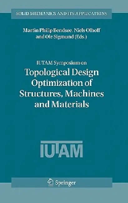 Iutam Symposium on Topological Design Optimization of Structures, Machines and Materials: Status and Perspectives by Martin Philip Bendsoe, Niels Olhoff, OLE Sigmund