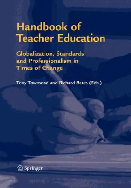 Handbook of Teacher Education: Globalization, Standards and Professionalism in Times of Change by Tony Townsend