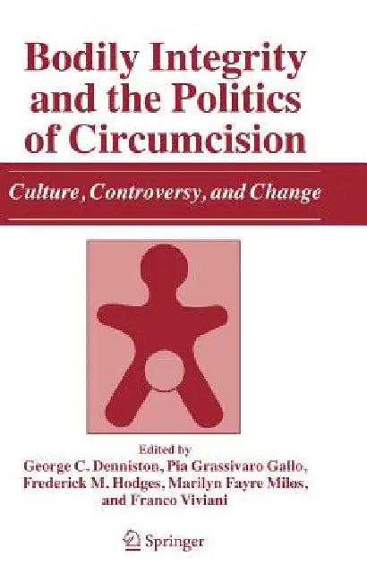 Bodily Integrity and the Politics of Circumcision: Culture, Controversy, and Change by George C. Denniston, Pia Grassivaro Gallo, Frederick M. Hodges