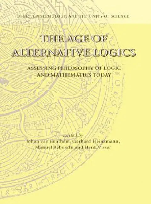 The Age of Alternative Logics: Assessing Philosophy of Logic and Mathematics Today by Johan Van Benthem, Gerhard Heinzmann, Manuel Rebuschi