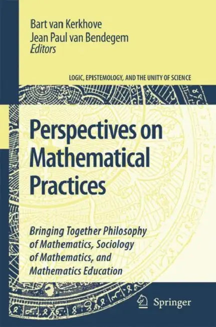 Perspectives on Mathematical Practices: Bringing Together Philosophy of Mathematics, Sociology of Mathematics, and Mathematics Education by Bart Van Kerkhove