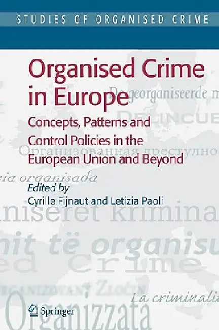 Organised Crime in Europe: Concepts, Patterns and Control Policies in the European Union and Beyond by Cyrille Fijnaut, Letizia Paoli