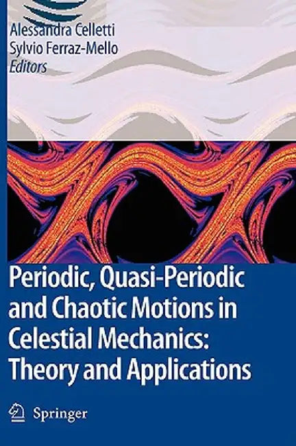 Periodic, Quasi-Periodic and Chaotic Motions in Celestial Mechanics: Theory and Applications by Alessandra Celletti