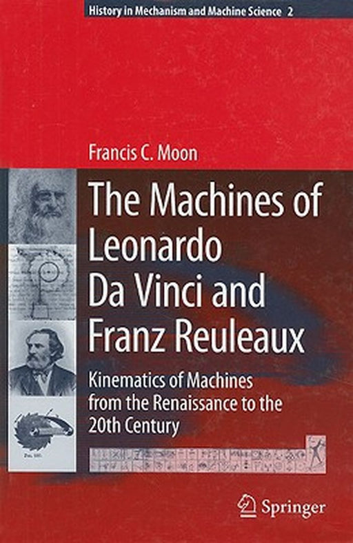 The Machines of Leonardo Da Vinci and Franz Reuleaux: Kinematics of Machines from the Renaissance to the 20th Century by Francis C. Moon