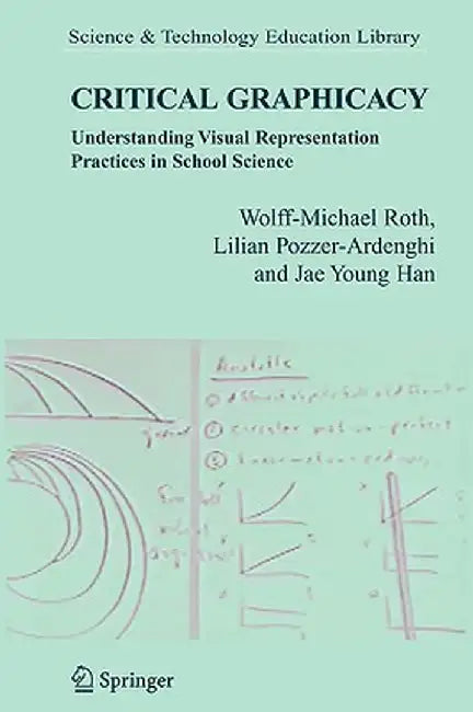 Critical Graphicacy: Understanding Visual Representation Practices in School Science by Wolff-Michael Roth