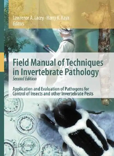 Field Manual of Techniques in Invertebrate Pathology: Application and Evaluation of Pathogens for Control of Insects and Other Invertebrate Pests by Lawrence A. Lacey