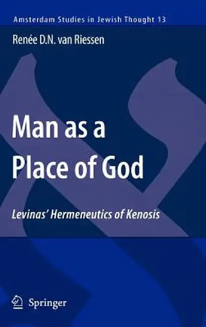 Man as a Place of God: Levinas' Hermeneutics of Kenosis by Renée D. N. Van Riessen