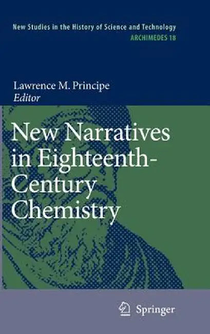 New Narratives in Eighteenth-Century Chemistry: Contributions from the First Francis Bacon Workshop, 21-23 April 2005, California Institute of Technol by Lawrence M. Principe
