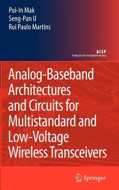 Analog-Baseband Architectures and Circuits for Multistandard and Low-Voltage Wireless Transceivers by Pui-In Mak