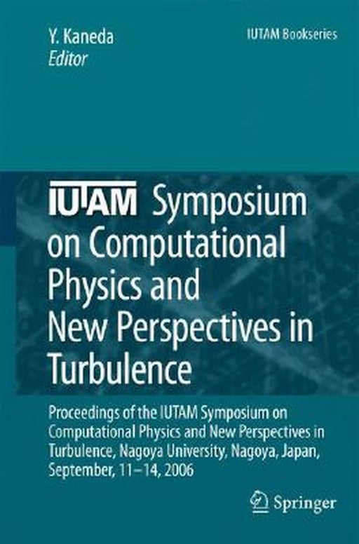 Iutam Symposium on Computational Physics and New Perspectives in Turbulence: Proceedings of the Iutam Symposium on Computational Physics and New Persp by Yukio Kaneda